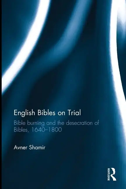 English Bibles on Trial: Bible Burning and the Desecration of Bibles, 1640-1800 - Paperback