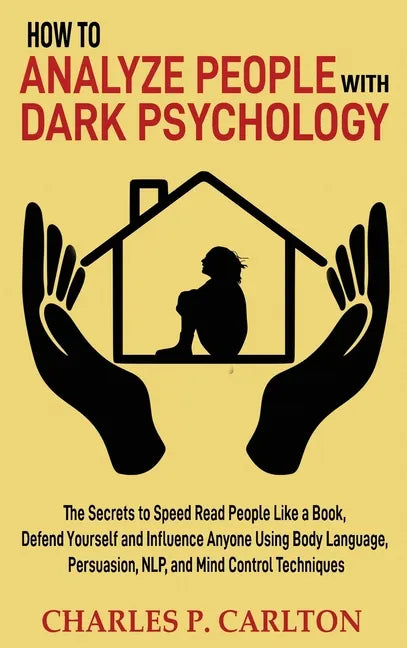 How to Analyze People with Dark Psychology: The Secrets to Speed Read People Like a Book, Defend Yourself and Influence Anyone Using Body Language, Pe - Hardcover