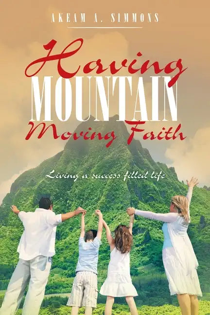 Having Mountain Moving Faith: Living a Success Filled Life - Paperback