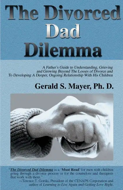 The Divorced Dad Dilemma: A Father's Guide to Understanding, Grieving and Growing Beyond the Losses of Divorce and to Developing a Deeper, Ongoi - Paperback