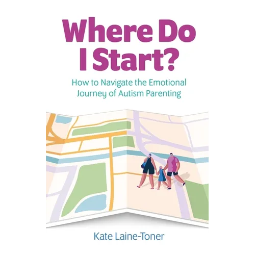 Where Do I Start?: How to Navigate the Emotional Journey of Autism Parenting - Paperback