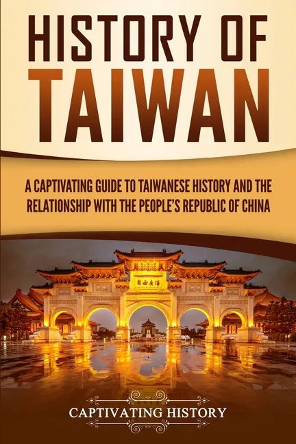 History of Taiwan: A Captivating Guide to Taiwanese History and the Relationship with the People's Republic of China - Paperback