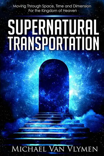 Supernatural Transportation: Moving Through Space, Time and Dimension for the Kingdom of Heaven - Paperback