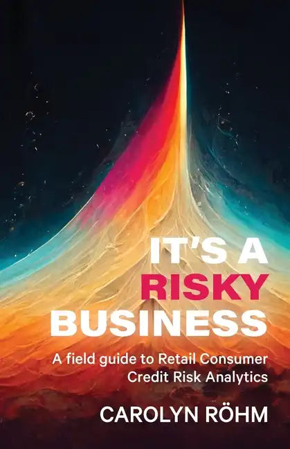 It's a Risky Business: A field guide to Retail Consumer Credit Risk Analytics - Paperback