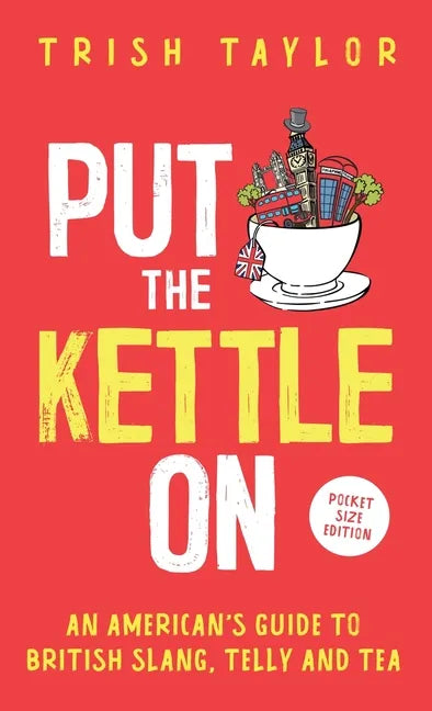 Put The Kettle On: An American's Guide to British Slang, Telly and Tea. Pocket Size Edition - Paperback