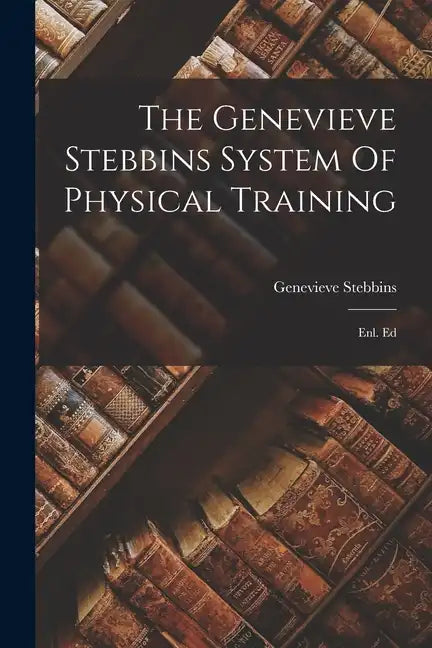 The Genevieve Stebbins System Of Physical Training: Enl. Ed - Paperback