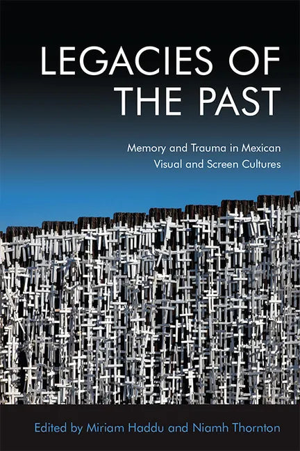 Legacies of the Past: Memory and Trauma in Mexican Visual and Screen Cultures - Paperback