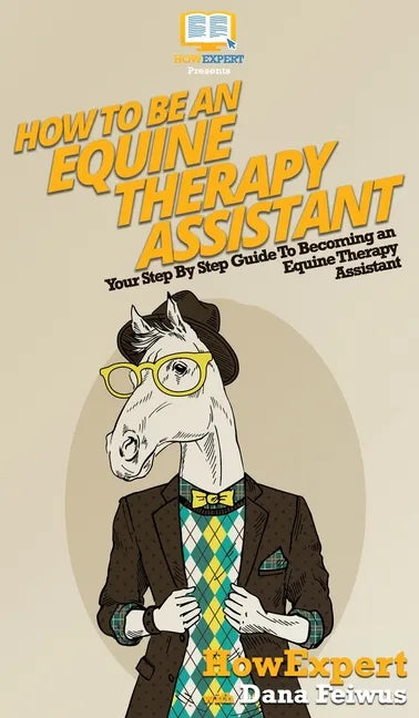 How To Be an Equine Therapy Assistant: Your Step By Step Guide To Becoming an Equine Therapy Assistant - Hardcover