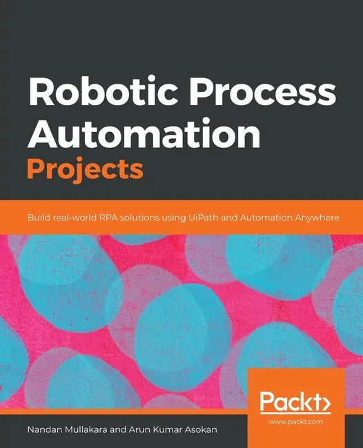 Robotic Process Automation Projects: Build real-world RPA solutions using UiPath and Automation Anywhere - Paperback