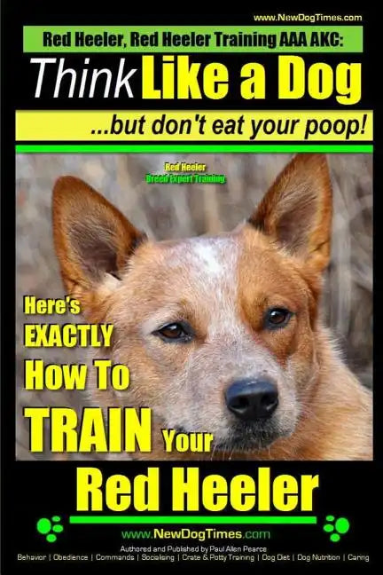 Red Heeler, Red Heeler Training AAA AKC: Think Like a Dog, but Don't Eat Your Poop! Red Heeler Breed Expert Training: Here's EXACTLY How to Train Your - Paperback