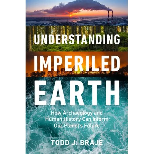 Understanding Imperiled Earth: How Archaeology and Human History Can Inform Our Planet's Future - Hardcover