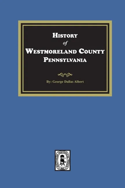 History of Westmoreland County, Pennsylvania with Biographical Sketches of many of its Pioneers and Prominent Men - Paperback