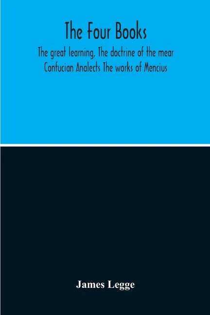The Four Books: The Great Learning, The Doctrine Of The Mear Confucian Analects The Works Of Mencius - Paperback