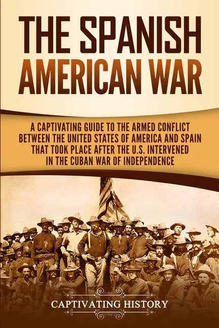 The Spanish-American War: A Captivating Guide to the Armed Conflict Between the United States of America and Spain That Took Place after the U.S - Paperback