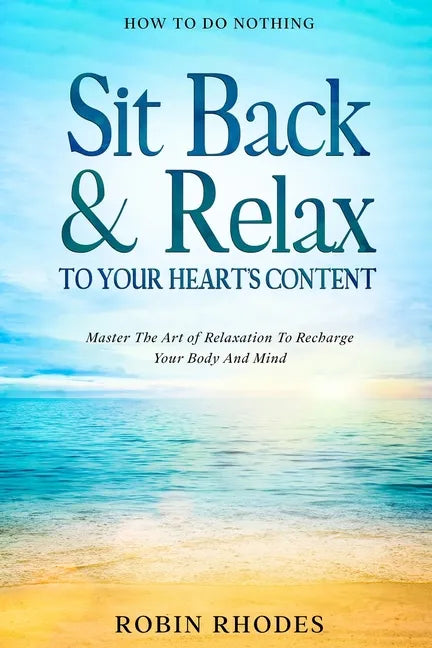 How To Do Nothing: Sit Back & Relax To Your Heart's Content - Master The Art of Relaxation To Recharge Your Body And Mind - Paperback