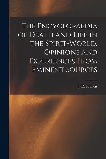 The Encyclopaedia of Death and Life in the Spirit-world. Opinions and Experiences From Eminent Sources - Paperback