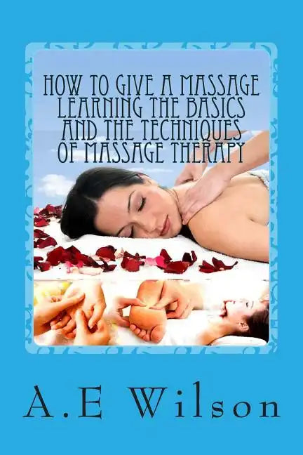 How to Give a Massage Learning The Basics and The Techniques of Massage Therapy - Paperback