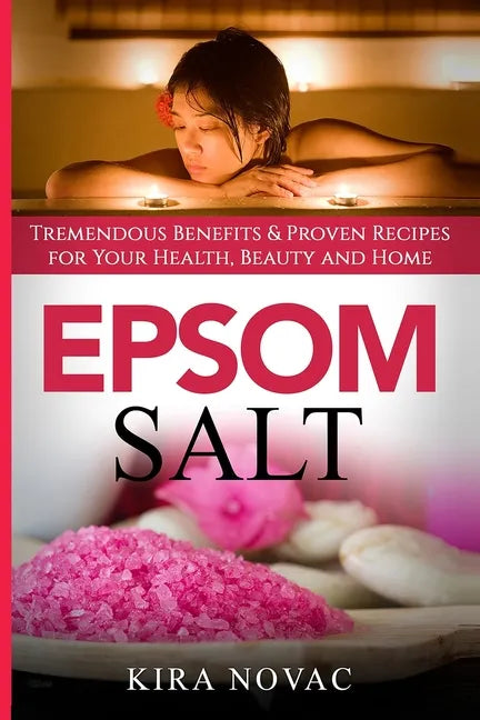 Epsom Salt: Tremendous Benefits & Proven Recipes for Your Health, Beauty and Home - Paperback