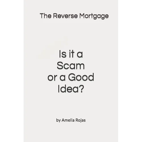 The Reverse Mortgage Scam or Good Idea? - Paperback