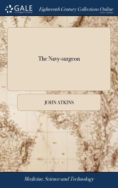 The Navy-surgeon: Or, a Practical System of Surgery. Illustrated With Observations ... Also an Appendix, ... By John Atkins Surgeon - Hardcover