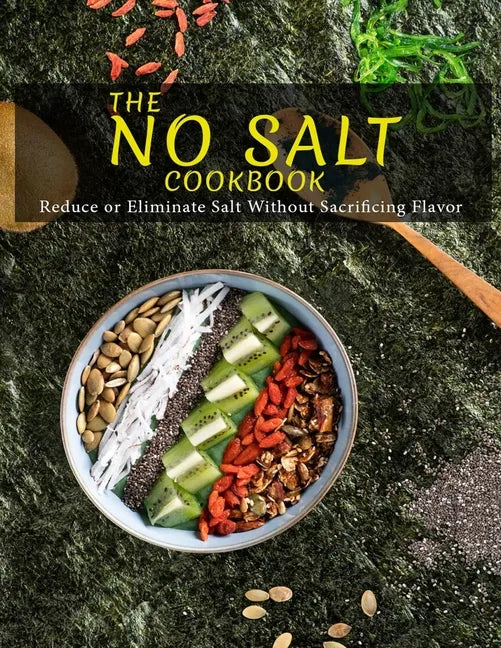 The No Salt Cookbook: Reduce or Eliminate Salt Without Sacrificing Flavor - Paperback