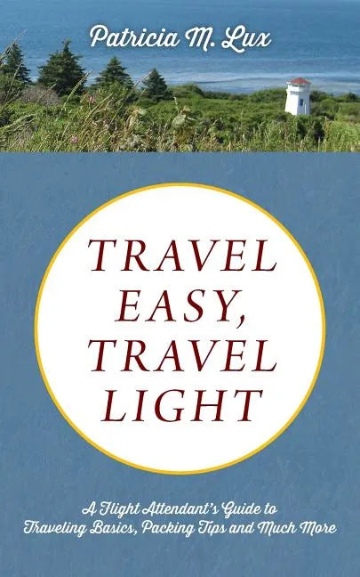 Travel Easy, Travel Light: A Flight Attendant's Guide to Traveling Basics, Packing Tips and Much More - Paperback