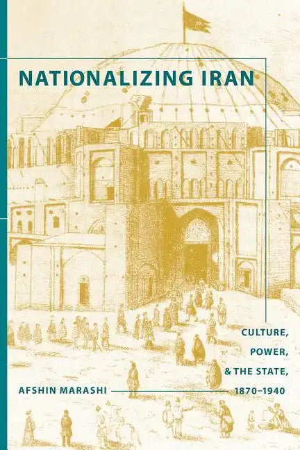 Nationalizing Iran: Culture, Power, and the State, 1870-1940 - Paperback