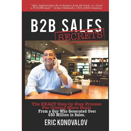 B2B Sales Secrets: The EXACT Step-by-Step Process For Closing More Deals From a Guy Who Generated Over $30 Million in Sales. - Paperback