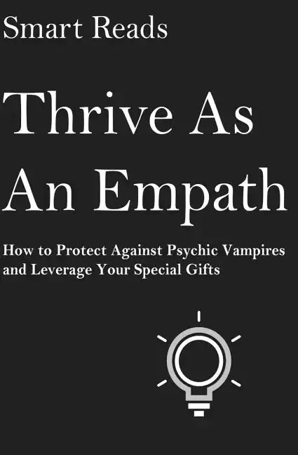 Thrive As An Empath: How to Protect Against Psychic Vampires and Leverage Your Special Gifts - Paperback