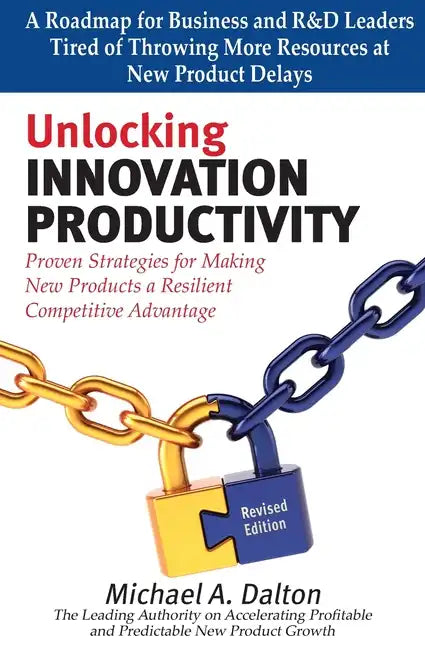 Unlocking Innovation Productivity: Proven Strategies that Have Transformed Organizations for Profitable and Predictable New Product Growth Worldwide - Paperback