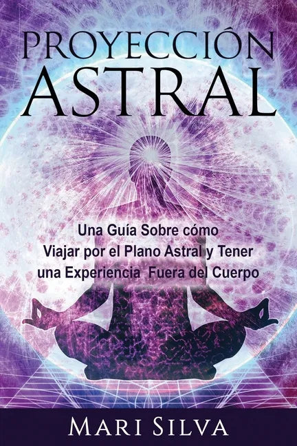 Proyección astral: Una guía sobre cómo viajar por el plano astral y tener una experiencia fuera del cuerpo - Paperback