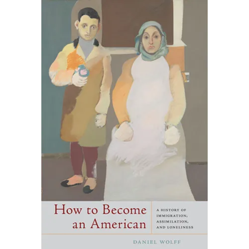 How to Become an American: A History of Immigration, Assimilation, and Loneliness - Paperback