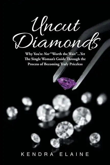 Uncut Diamonds: Why You're Not "Worth the Wait" . . . Yet The Single Women's Guide Through the Process of Becoming Truly Priceless - Paperback