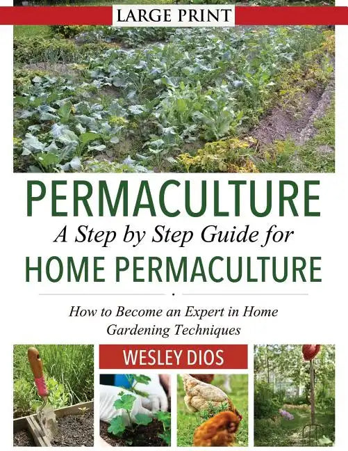 Permaculture: A Step by Step Guide For Home Permaculture: How to Become an Expert in Home Gardening Techniques - Paperback