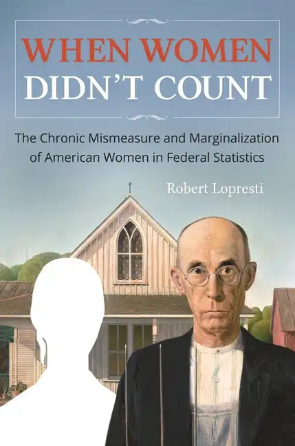 When Women Didn't Count: The Chronic Mismeasure and Marginalization of American Women in Federal Statistics - Hardcover