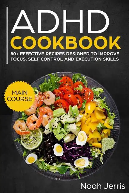 ADHD Cookbook: Main Course - 80+ Effective Recipes Designed to Improve Focus, Self Control and Execution Skills (Autism & Add Friendly Recipes) - Paperback