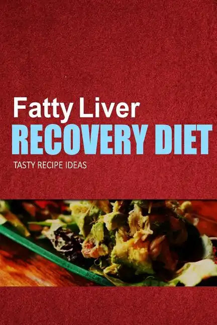 Fatty Liver Recovery Diet - Tasty Recipe Ideas: Healthy and Delicious Recipes for Liver Detox and Fatty Liver Recovery - Paperback
