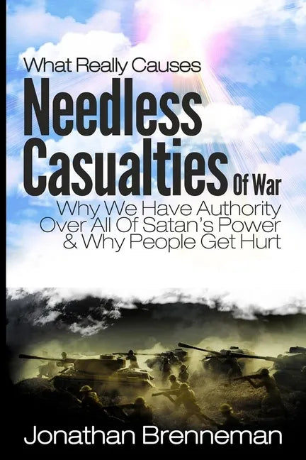 What Really Causes Needless Casualties Of War?: Why We Do Have Authority Over All Satan's Power, And Why People Really Get Hurt - Paperback