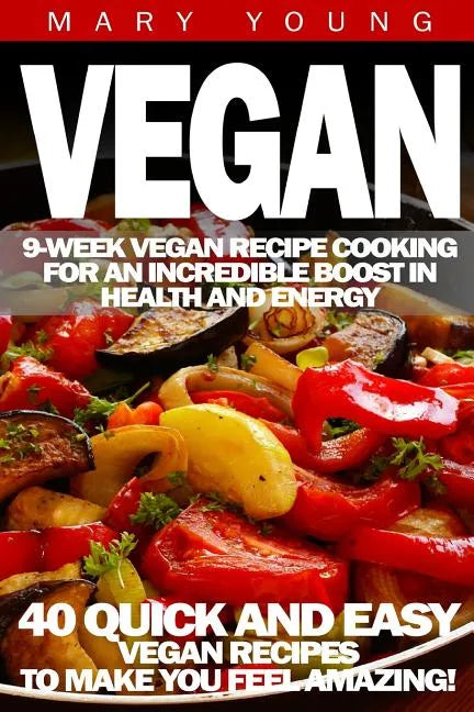 Vegan: 9-Week Vegan Recipe Cooking for an Incredible Boost in Health and Energy - Paperback