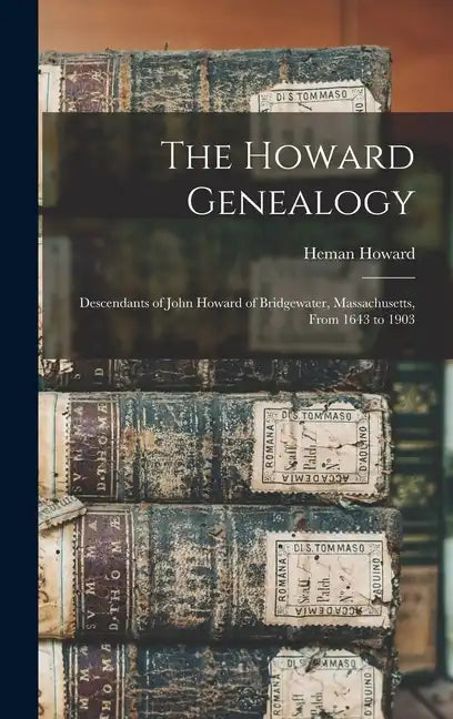 The Howard Genealogy: Descendants of John Howard of Bridgewater, Massachusetts, From 1643 to 1903 - Hardcover