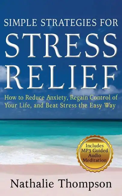 Simple Strategies for Stress Relief: How to Reduce Anxiety, Regain Control of Your Life, and Beat Stress the Easy Way - Paperback