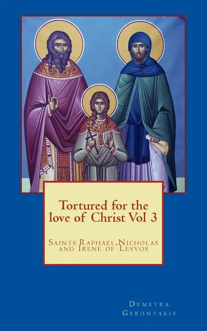 Tortured for the love of Christ Vol 3: Saints Raphael, Nicholas and Irene of Lesvos - Paperback