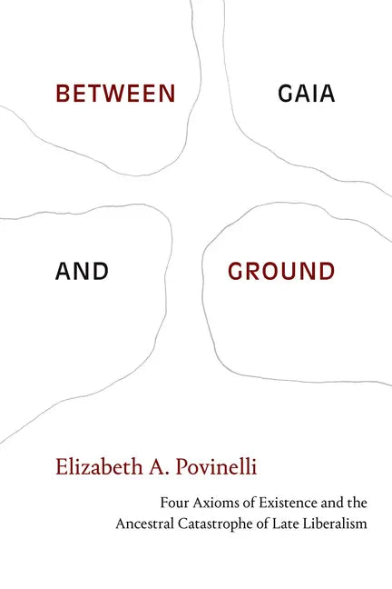 Between Gaia and Ground: Four Axioms of Existence and the Ancestral Catastrophe of Late Liberalism - Hardcover