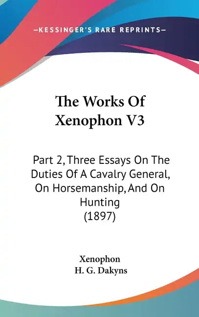 The Works Of Xenophon V3: Part 2, Three Essays On The Duties Of A Cavalry General, On Horsemanship, And On Hunting (1897) - Hardcover