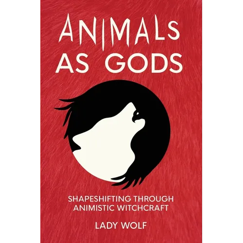 Animals as Gods: Shapeshifting Through Animistic Witchcraft - Paperback