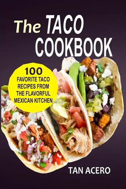 The Taco Cookbook: 100 Favorite Taco Recipes From The Flavorful Mexican Kitchen - Paperback