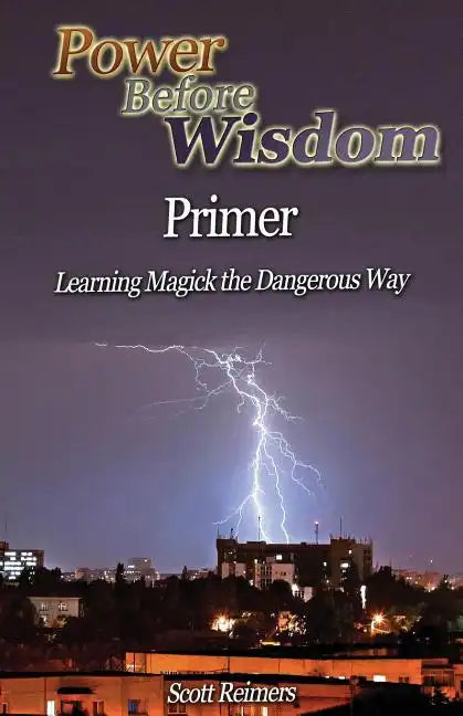 Power Before Wisdom Primer: Learning Magick the Dangerous Way - Paperback