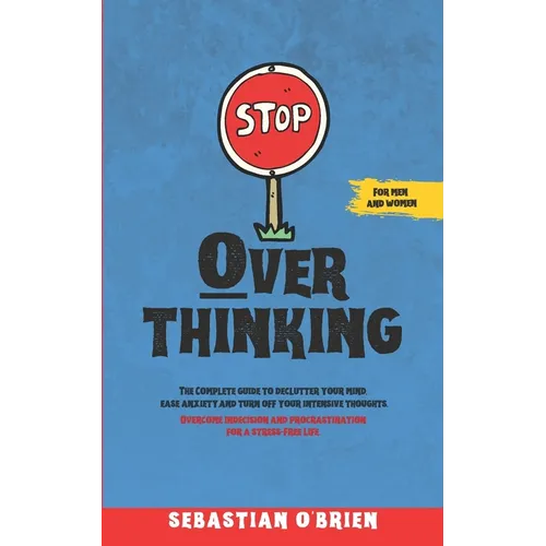 Stop Overthinking: The Complete guide to declutter your mind, ease anxiety, and turn off your intensive thoughts. Overcome indecision and procrastinat - Paperback