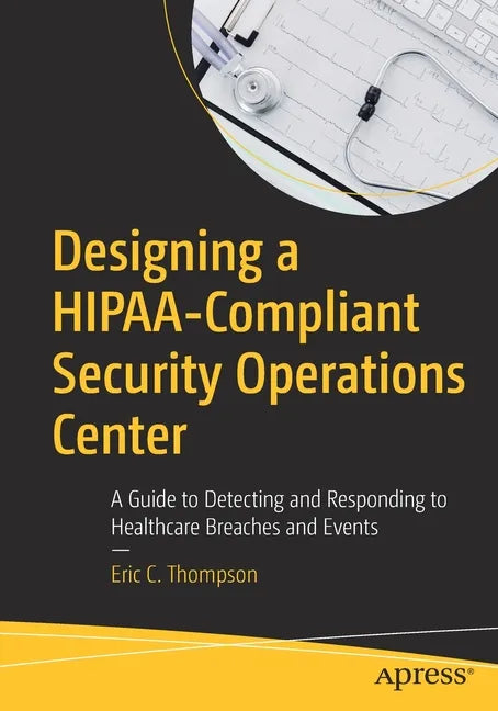 Designing a Hipaa-Compliant Security Operations Center: A Guide to Detecting and Responding to Healthcare Breaches and Events - Paperback