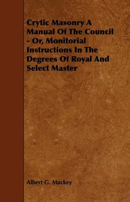 Crytic Masonry a Manual of the Council - Or, Monitorial Instructions in the Degrees of Royal and Select Master - Paperback